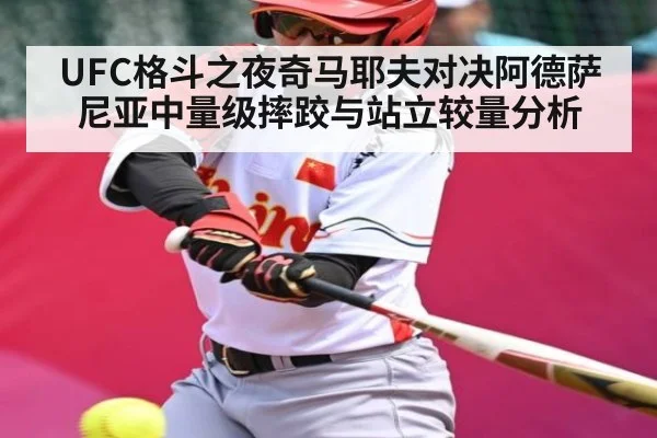 UFC格斗之夜奇马耶夫对决阿德萨尼亚中量级摔跤与站立较量分析