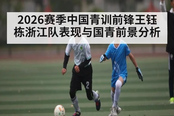 2026赛季中国青训前锋王钰栋浙江队表现与国青前景分析